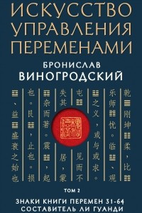 Книга Искусство управления переменами. Том 2. Знаки Книги Перемен 31-64. Составитель Ли Гуанди