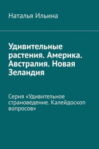 Книга Удивительные растения. Америка. Австралия. Новая Зеландия. Серия «Удивительное страноведение. Калейдоскоп вопросов»