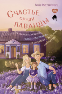 Книга Счастье среди лаванды. О сбывшихся мечтах, пылких садовниках и баночках с женским восторгом