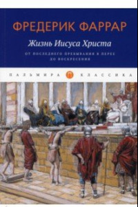 Книга Жизнь Иисуса Христа. От последнего пребывания..