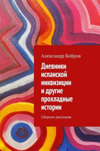 Книга Дневники испанской инквизиции и другие прохладные истории. Сборник рассказов