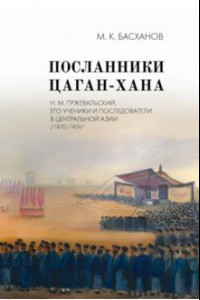 Книга Посланники Цаган-хана. Н. М. Пржевальский, его ученики и последователи в Центральной Азии