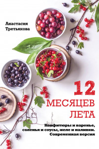 Книга 12 месяцев лета. Конфитюры и варенье, соленья и соусы, желе и наливки. Современная версия