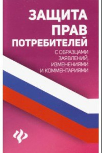 Книга Защита прав потребителей с образцами заявлений, изменениями и комментариями