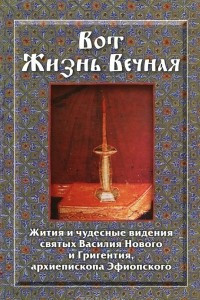 Книга Вот Жизнь Вечная. Жития и чудесные видения святых Василия Нового и Григентия, архиепископа Эфиопского