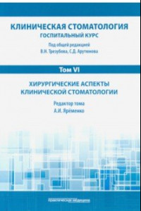 Книга Клиническая стоматология. Том VI. Хирургические аспекты клинической стоматологии