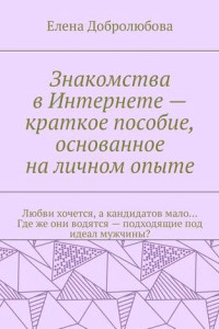 Книга Знакомства в Интернете – краткое пособие, основанное на личном опыте. Любви хочется, а кандидатов мало… Где же они водятся – подходящие под идеал мужчины?