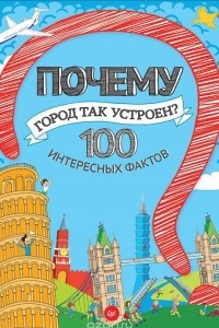 Книга Почему город так устроен? 100 интересных фактов