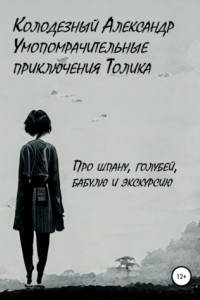 Книга Умопомрачительные приключения Толика. Про шпану, голубей, бабулю и экскурсию