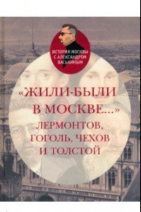 Книга Жили-были в Москве... Лермонтов, Гоголь, Чехов и Толстой