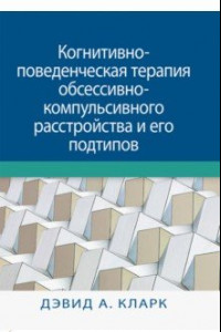 Книга Когнитивно-поведенческая терапия обсессивно-компульсивного расстройства и его подтипов