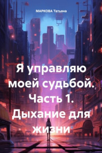 Книга Я управляю моей судьбой. Часть 1. Дыхание для жизни