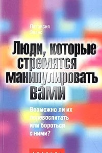 Книга Люди, которые стремятся манипулировать вами. Возможно ли их перевоспитать или бороться с ними?