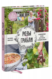 Книга Розы & грабли. Как создать сад своей мечты. 20 вдохновляющих историй, мастер-классов и кулинарных ре