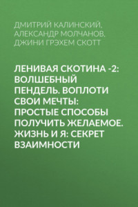 Книга Ленивая скотина -2: Волшебный пендель. Воплоти свои мечты: Простые способы получить желаемое. Жизнь и Я: Секрет взаимности