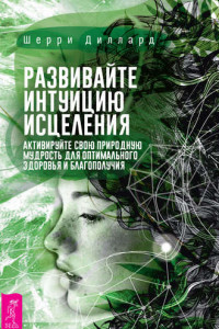 Книга Развивайте интуицию исцеления: активируйте природную мудрость для оптимального здоровья и благополучия