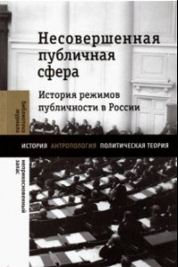 Книга Несовершенная публичная сфера. История режимов публичности в России