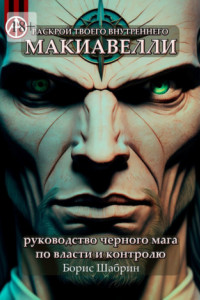 Книга Раскрой твоего внутреннего Макиавелли. Руководство черного мага по власти и контролю