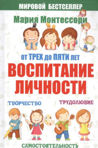 Книга Мария Монтессори. От трех до пяти. Воспитание личности. Творчество, самостоятельность, трудолюбие