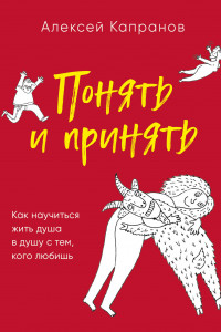 Книга Понять и принять. Как научиться жить душа в душу с тем, кого любишь