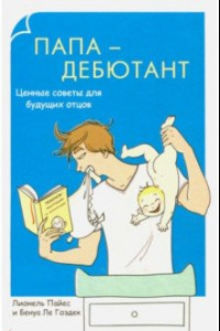 Книга Папа-дебютант. Ценные советы для будущих отцов