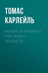 Книга History of Friedrich II of Prussia – Volume 05