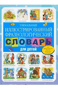 Книга Уникальный иллюстрированный фразеологический словарь для детей