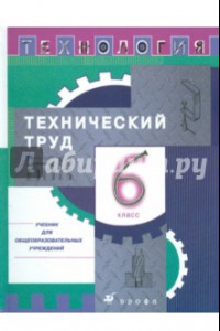 Книга Технология. Технический труд. 6 класс: Учебник для общеобразовательных учреждений