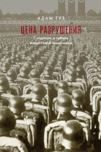 Книга Цена разрушения. Создание и гибель нацистской экономики