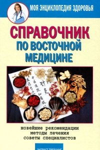 Книга Справочник по восточной медицине. Новейшие рекомендации. Методы лечения. Советы специалистов