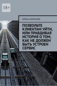 Книга Позвольте клиентам уйти, или Правдивая история о том, как не должен быть устроен сервис