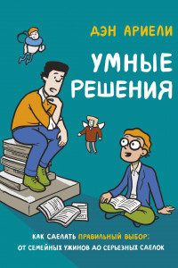 Книга Умные решения. Как сделать правильный выбор: от семейных ужинов до серьезных сделок