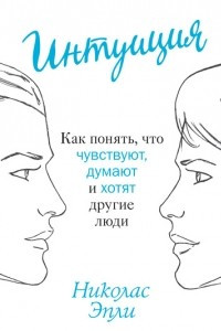 Книга Интуиция. Как понять, что чувствуют, думают и хотят другие люди