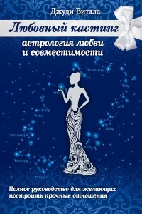 Книга Любовный кастинг: Астрология любви и совместимости