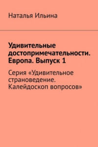 Книга Удивительные достопримечательности. Европа. Выпуск 1. Серия «Удивительное страноведение. Калейдоскоп вопросов»