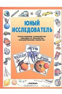 Книга Юный исследователь: Реактивные самолеты. Звезды и планеты. Космические полеты