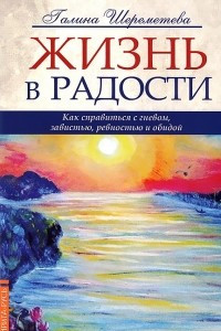 Книга Жизнь в радости. Как справиться с гневом, завистью, ревностью и обидой