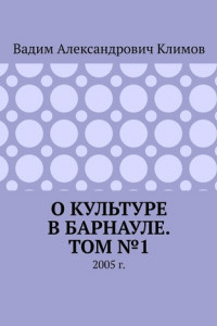 Книга О культуре в Барнауле. Том №1. 2005 г.