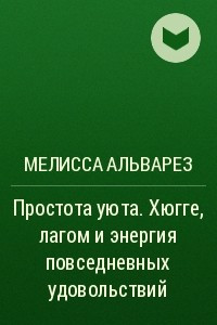 Книга Простота уюта. Хюгге, лагом и энергия повседневных удовольствий