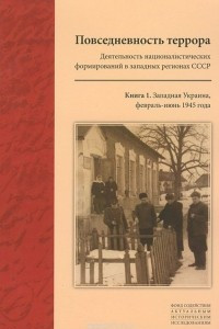 Книга Повседневность террора. Деятельность националистических формирований в западных регионах СССР. Книга 1. Западная Украина, февраль-июнь 1945 года