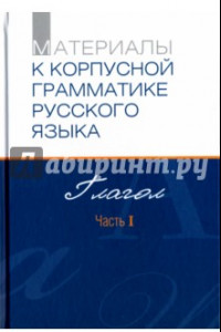 Книга Материалы к Корпусной грамматике русского языка. Глагол. Часть I