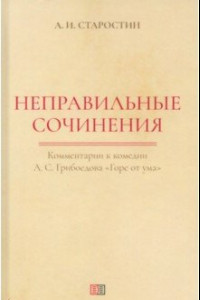 Книга Неправильные сочинения. Комментарии к комедии А.С. Грибоедова «Горе от ума»