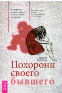 Книга Похорони своего бывшего. Как пережить развод и обрести счастье в новых отношениях