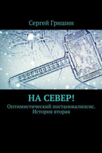 Книга На север! Оптимистический постапокалипсис. История вторая