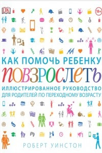 Книга Как помочь ребенку повзрослеть. Иллюстрированное руководство для родителей по переходному возрасту