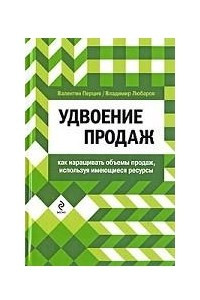 Книга Удвоение продаж. Как наращивать объемы продаж, используя имеющиеся ресурсы