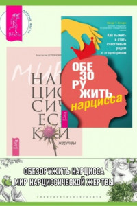 Книга Обезоружить нарцисса: Как выжить и стать счастливым рядом с эгоцентриком. Мир нарциссической жертвы: Отношения в контексте современного невроза