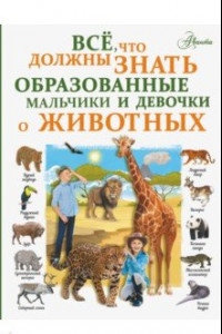 Книга Все, что должны знать образованные мальчики и девочки о животных