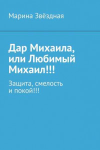 Книга Дар Михаила, или Любимый Михаил!!! Защита, смелость и покой!!!