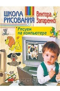 Книга Школа рисования Виктора Запаренко. Рисуем на компьютере